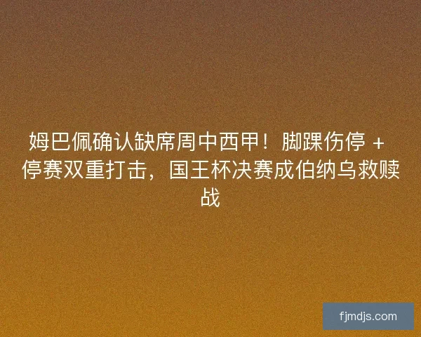 姆巴佩确认缺席周中西甲！脚踝伤停 + 停赛双重打击，国王杯决赛成伯纳乌救赎战