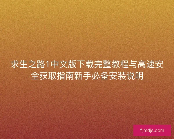 求生之路1中文版下载完整教程与高速安全获取指南新手必备安装说明