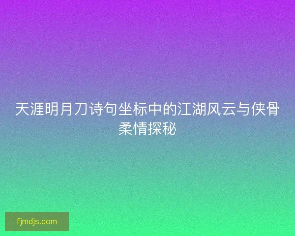 天涯明月刀诗句坐标中的江湖风云与侠骨柔情探秘