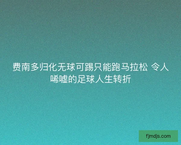 费南多归化无球可踢只能跑马拉松 令人唏嘘的足球人生转折