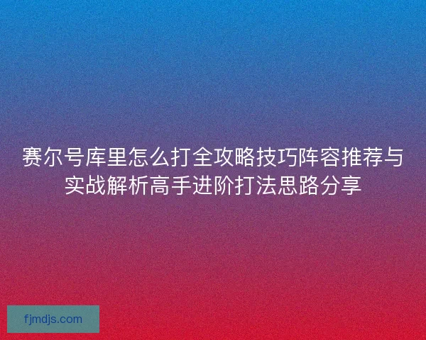 赛尔号库里怎么打全攻略技巧阵容推荐与实战解析高手进阶打法思路分享 赛尔号库里怎么打全攻略技巧阵容推荐与实战解析高手进阶打法思路分享